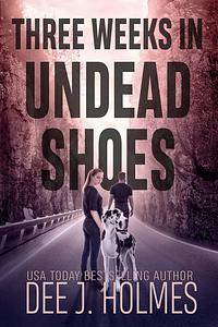 Three Weeks in Undead Shoes by Dee J. Holmes, Dee J. Holmes
