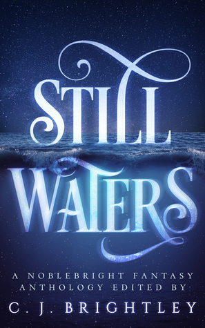 Still Waters: A Noblebright Fantasy Anthology by M.C. Dwyer, Sherwood Smith, Jim Johnson, A.K.R. Scott, J.A. Andrews, Cate Isert, C.J. Brightley, John Taloni, Christopher Bunn, Joanna Michal Hoyt, Yvonne Eliot, Corrie Garrett, Chloe Garner, Glenn James, Francesca Forrest, Ville Meriläinen, Gustavo Bondoni