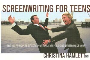 Screenwriting for Teens: The 100 Principles of Screenwriting Every Budding Writer Must Know by Christina Hamlett