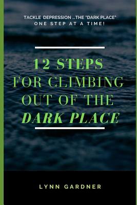 12 Steps for Climbing Out of the Dark Place: Overcoming Depression One Step at a Time... by Lynn Gardner