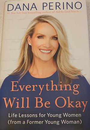 Everything Will Be Okay: Life Lessons for Young Women by Dana Perino