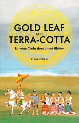 Gold Leaf and Terra-Cotta: Burmese Crafts Throughout History by Ma Thanegi