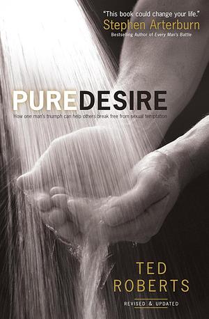 Pure Desire: How One Man's Triumph Can Help Others Break Free From Sexual Temptation by Ted Roberts