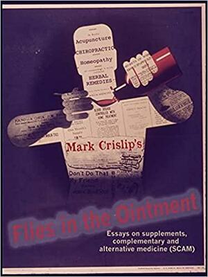 Flies in the Ointment: Essays on supplements, complementary and alternative medicine by Mark Crislip