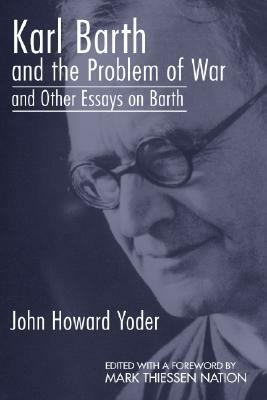 Karl Barth and the Problem of War, and Other Essays on Barth by John Howard Yoder