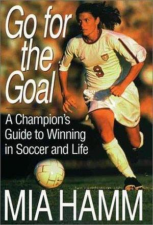 Go for the Goal by Mia Hamm, Mia Hamm, Aaron Heifetz