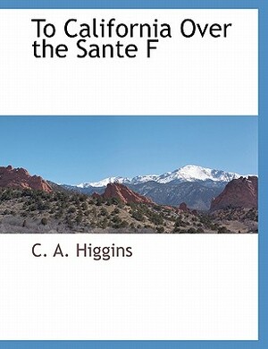 To California Over the Sante F by C. A. Higgins