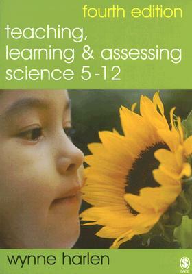 Teaching, Learning and Assessing Science 5 - 12 by Wynne Harlen