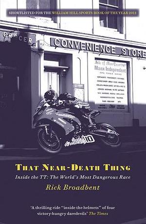 That Near Death Thing: Inside The Most Dangerous Race In The World by Rick Broadbent, Rick Broadbent