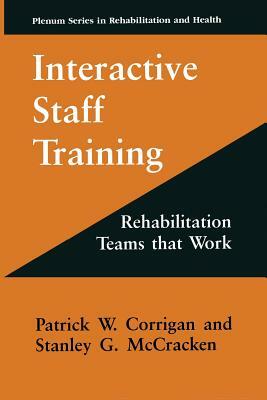 Interactive Staff Training: Rehabilitation Teams That Work by Patrick W. Corrigan, Stanley G. McCracken