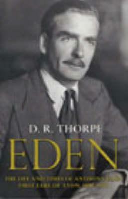 Eden: The Life and Times of Anthony Eden, First Earl of Avon, 1897-1977 by D.R. Thorpe