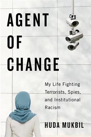 Agent of Change: My Life Fighting Terrorists, Spies, and Institutional Racism by Huda Mukbil