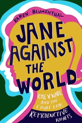 Jane Against the World: Roe v. Wade and the Fight for Reproductive Rights by Karen Blumenthal