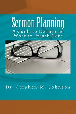 Sermon Planning: A Guide to Determine What Should be Preached Next by Stephen M. Johnson
