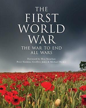 The First World War: The war to end all wars by Michael Hickey, Geoffrey Jukes