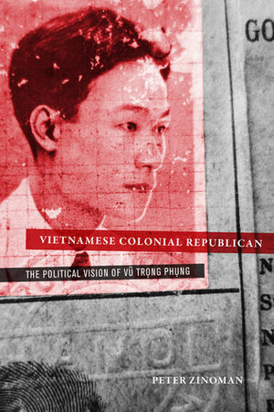 Vietnamese Colonial Republican: The Political Vision of Vu Trong Phung by Peter Zinoman