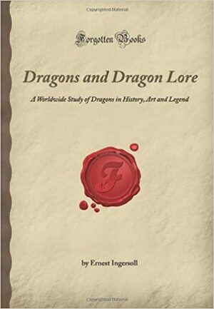 Dragons And Dragon Lore: A Worldwide Study Of Dragons In History, Art And Legend by Ernest Ingersoll