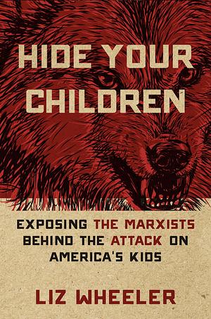 Hide Your Children: Exposing the Marxists Behind the Attack on America's Kids by Liz Wheeler