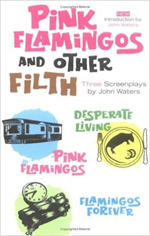 Pink Flamingos and Other Filth: Three Screenplays by John Waters