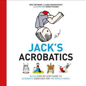Jack's Acrobatics: A Fun Step-By-Step Guide to Acrobatic Exercises for the Whole Family by Laura Van Bouchout, Rika Taeymans