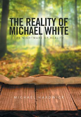 The Reality of Michael White: The Nightmare of Reality by Michael Hardwick