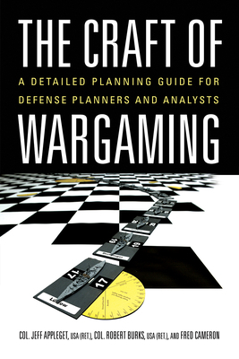 The Craft of Wargaming: A Detailed Planning Guide for Defense Planners and Analysts by Robert Burks, Fred Cameron, Jeff Appleget