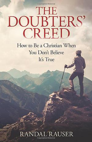 The Doubter's Creed: How to Be a Christian When You Don't Believe It's True by Randal Rauser