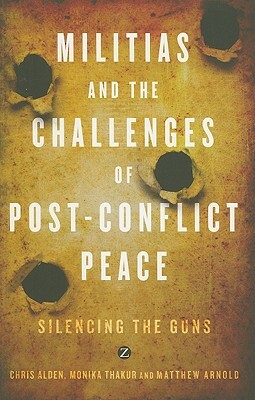 Militias and the Challenges of Post-Conflict Peace: Silencing the Guns by Doctor Monika Thakur, Monika Thakur, Chris Alden