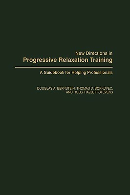 New Directions in Progressive Relaxation Training: A Guidebook for Helping Professionals by Holly Hazlett-Stevens, Thomas D. Borkovec, Douglas A. Bernstein