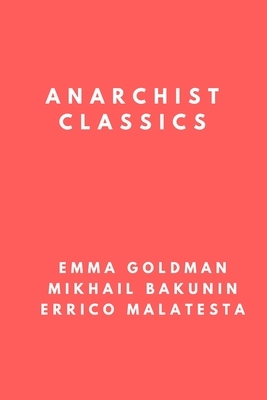 Anarchist Classics: The Most Important Anarchist Books of the 20th Century by Emma Goldman, Mikhail Bakunin, Errico Malatesta