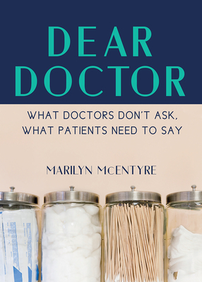 Dear Doctor: What Doctors Don't Ask, What Patients Need to Say by Marilyn McEntyre