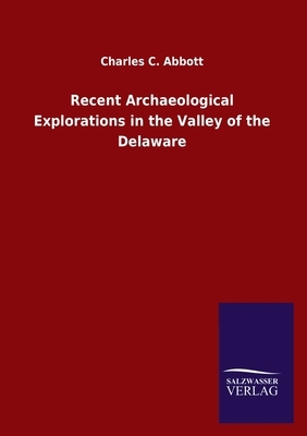 Recent Archaeological Explorations in the Valley of the Delaware by Charles C. Abbott