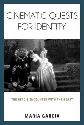 Cinematic Quests for Identity: The Hero's Encounter with the Beast by Maria Garcia