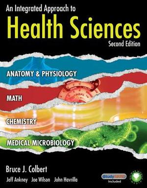 An Integrated Approach to Health Sciences: Anatomy and Physiology, Math, Chemistry and Medical Microbiology by Joe Wilson, Jeff Ankney, Bruce Colbert