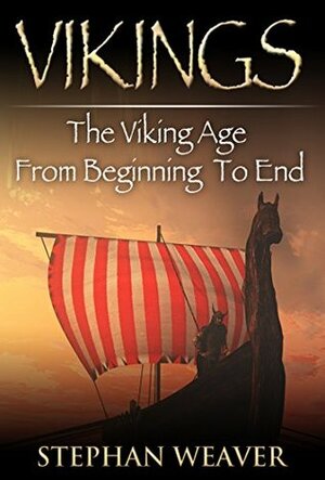 Vikings: The Viking Age From Beginning To End (Norse Mythology - Norse Gods - Ragnar Lodbrok - Loki - Thor - Odin) by Stephan Weaver