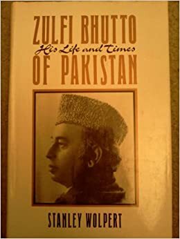 Zulfi Bhutto of Pakistan: His Life and Times by Stanley Wolpert