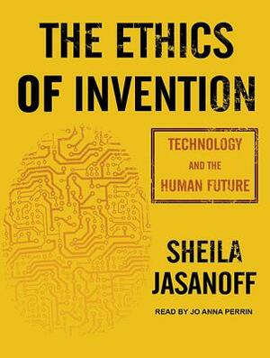 The Ethics of Invention: Technology and the Human Future by Sheila Jasanoff