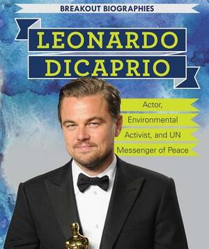 Leonardo DiCaprio: Actor, Environmental Activist, and Un Messenger of Peace by Kristen Rajczak Nelson