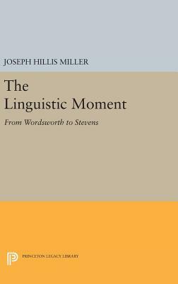 The Linguistic Moment: From Wordsworth to Stevens by Joseph Hillis Miller