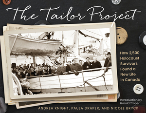 The Tailor Project: How 2,500 Holocaust Survivors Found a New Life in Canada by Nicole Bryck, Paula Draper, Andrea Knight