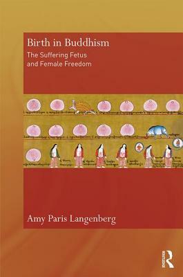 Birth in Buddhism: The Suffering Fetus and Female Freedom by Amy Paris Langenberg