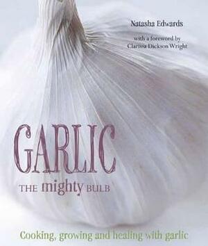 Garlic the Mighty Bulb: Cooking, Growing and Healing with Garlic by Natasha Edwards