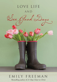 Love Life and See Good Days by Emily Belle Freeman