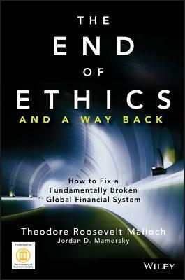 The End of Ethics and a Way Back: How to Fix a Fundamentally Broken Global Financial System by Jordan Mamorsky, Theodore Roosevelt Malloch