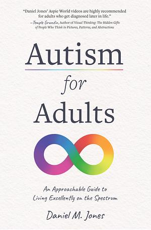 Autism for Adults: An Approachable Guide to Living Excellently on the Spectrum by Daniel M. Jones