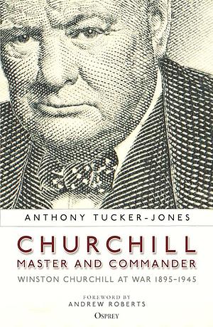 Churchill, Master and Commander: Winston Churchill at War 1895-1945 by Anthony Tucker-Jones