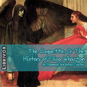 The Coquette, Or The History of Eliza Wharton by Hannah Webster Foster, Jon Miller