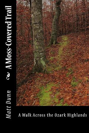 A Moss-Covered Trail: A Walk Across the Ozark Highlands by Matt Dunn