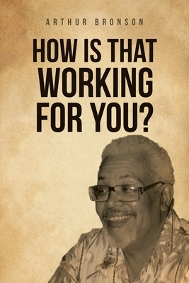 How Is That Working for You? by Arthur Bronson