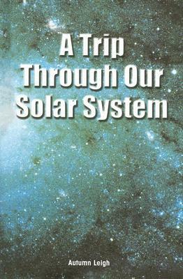 A Trip Through Our Solar System by Autumn Leigh